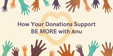 How your financial donations can support BE MORE with Anu